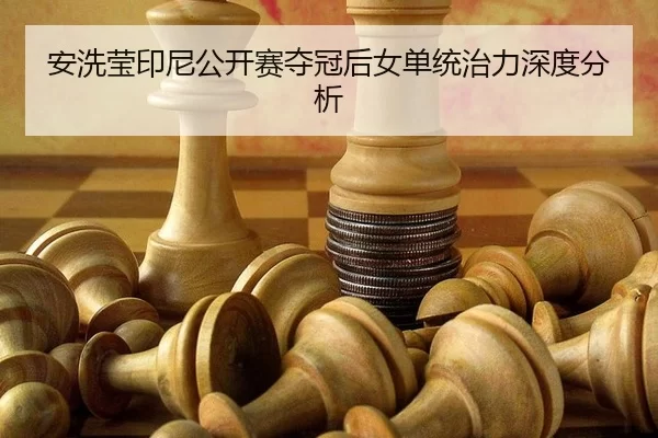 安洗莹印尼公开赛夺冠后女单统治力深度分析