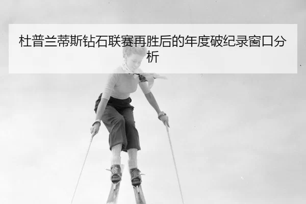 杜普兰蒂斯钻石联赛再胜后的年度破纪录窗口分析 | ob88.com.cn