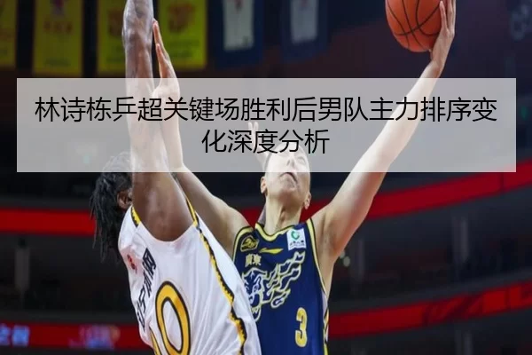 林诗栋乒超关键场胜利后男队主力排序变化深度分析（ob88.com.cn）